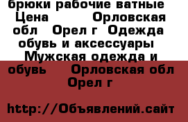 брюки рабочие ватные › Цена ­ 200 - Орловская обл., Орел г. Одежда, обувь и аксессуары » Мужская одежда и обувь   . Орловская обл.,Орел г.